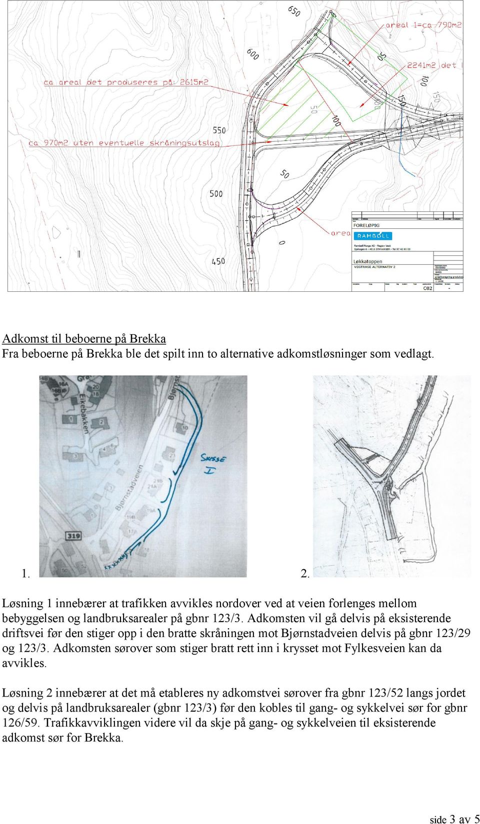 Adkomsten vil gå delvis på eksisterende driftsvei før den stiger opp i den bratte skråningen mot Bjørnstadveien delvis på gbnr 123/29 og 123/3.