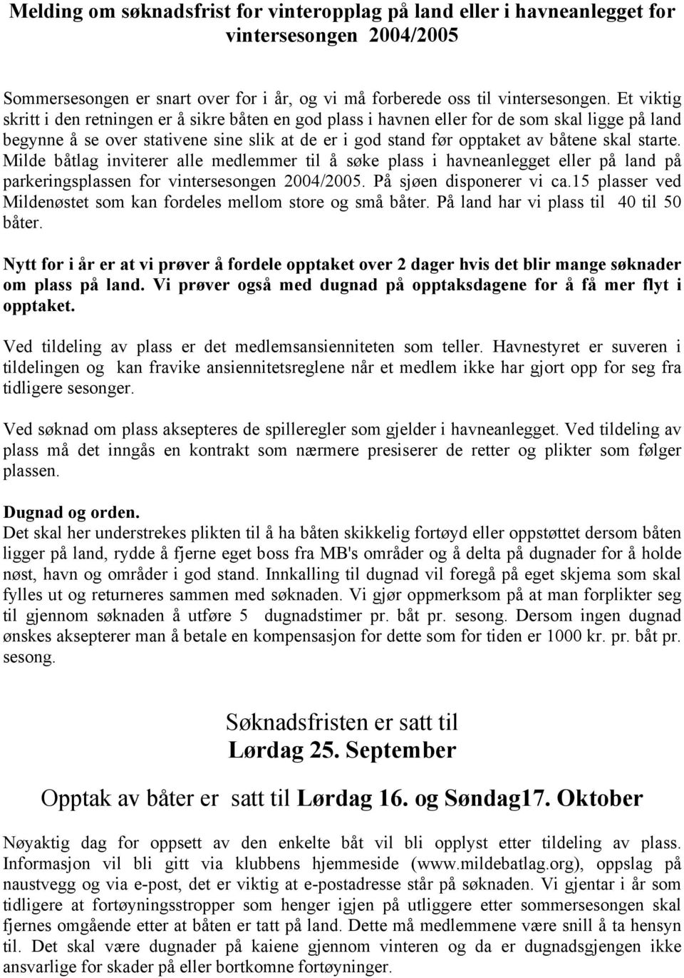 starte. Milde båtlag inviterer alle medlemmer til å søke plass i havneanlegget eller på land på parkeringsplassen for vintersesongen 2004/2005. På sjøen disponerer vi ca.