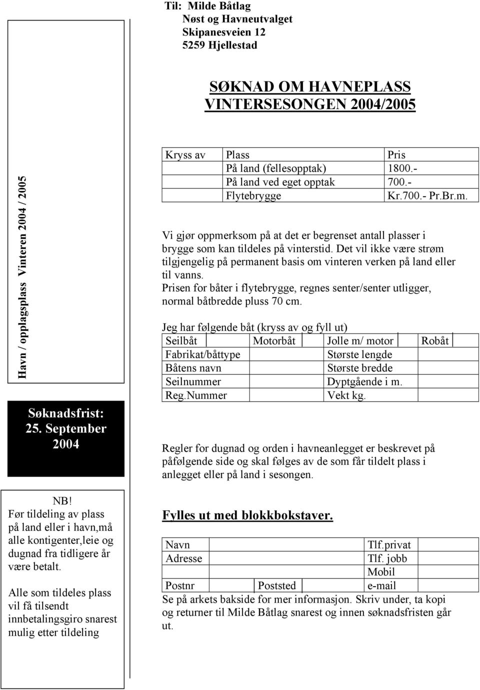 Det vil ikke være strøm tilgjengelig på permanent basis om vinteren verken på land eller til vanns. Prisen for båter i flytebrygge, regnes senter/senter utligger, normal båtbredde pluss 70 cm.