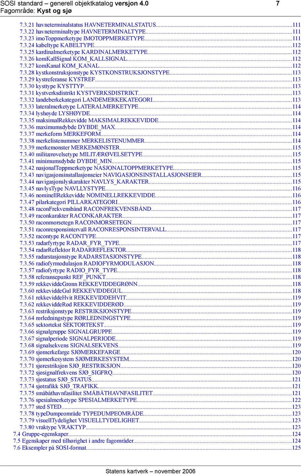 ..113 7.3.30 kysttype KYSTTYP...113 7.3.31 kystverksdistrikt KYSTVERKSDISTRIKT...113 7.3.32 landeberkekategori LANDEMERKEKATEGORI...113 7.3.33 lateralmerketype LATERALMERKETYPE...114 7.3.34 lyshøyde LYSHØYDE.