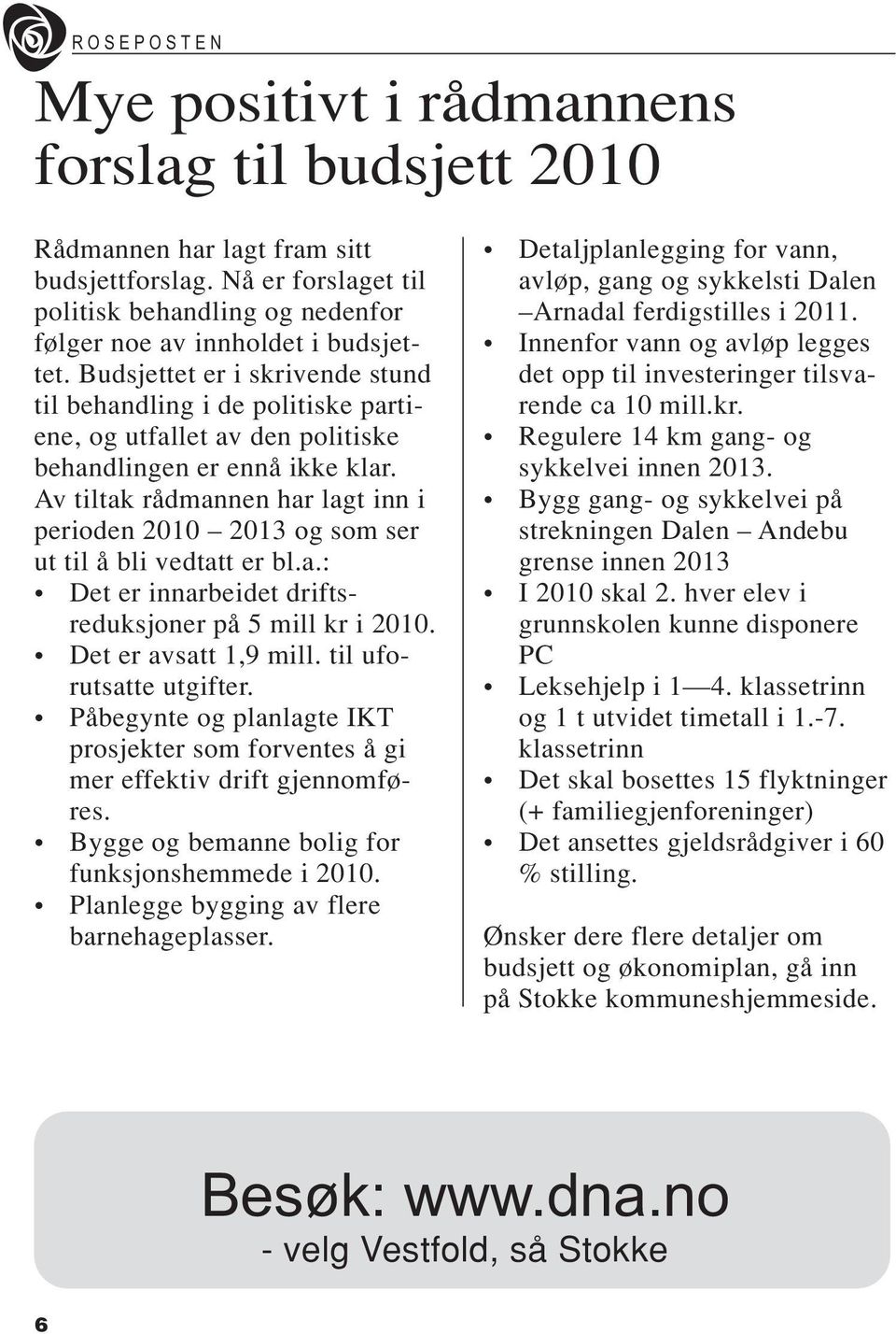 Av tiltak rådmannen har lagt inn i perioden 2010 2013 og som ser ut til å bli vedtatt er bl.a.: Det er innarbeidet driftsreduksjoner på 5 mill kr i 2010. Det er avsatt 1,9 mill.