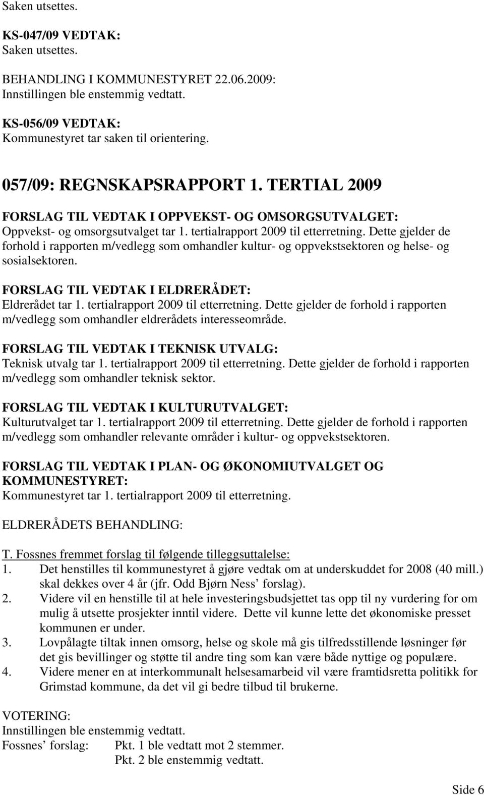 Dette gjelder de forhold i rapporten m/vedlegg som omhandler kultur- og oppvekstsektoren og helse- og sosialsektoren. FORSLAG TIL VEDTAK I ELDRERÅDET: Eldrerådet tar 1.