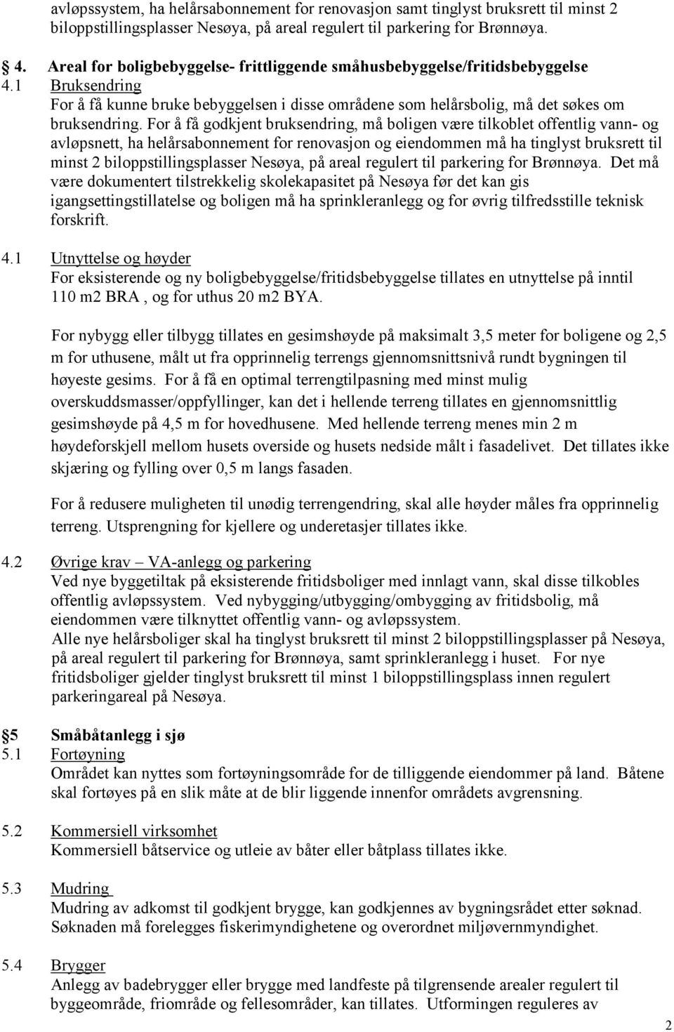 For å få godkjent bruksendring, må boligen være tilkoblet offentlig vann- og avløpsnett, ha helårsabonnement for renovasjon og eiendommen må ha tinglyst bruksrett til minst 2 biloppstillingsplasser