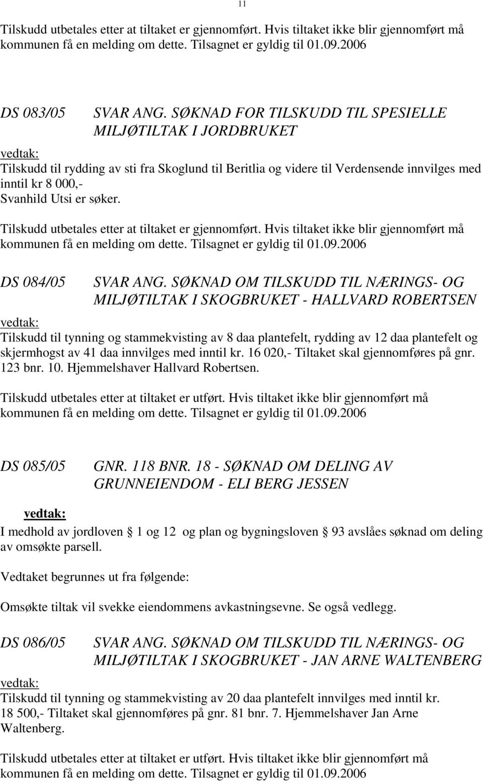 Tilskudd utbetales etter at tiltaket er gjennomført. Hvis tiltaket ikke blir gjennomført må kommunen få en melding om dette. Tilsagnet er gyldig til 01.09.2006 DS 084/05 SVAR ANG.