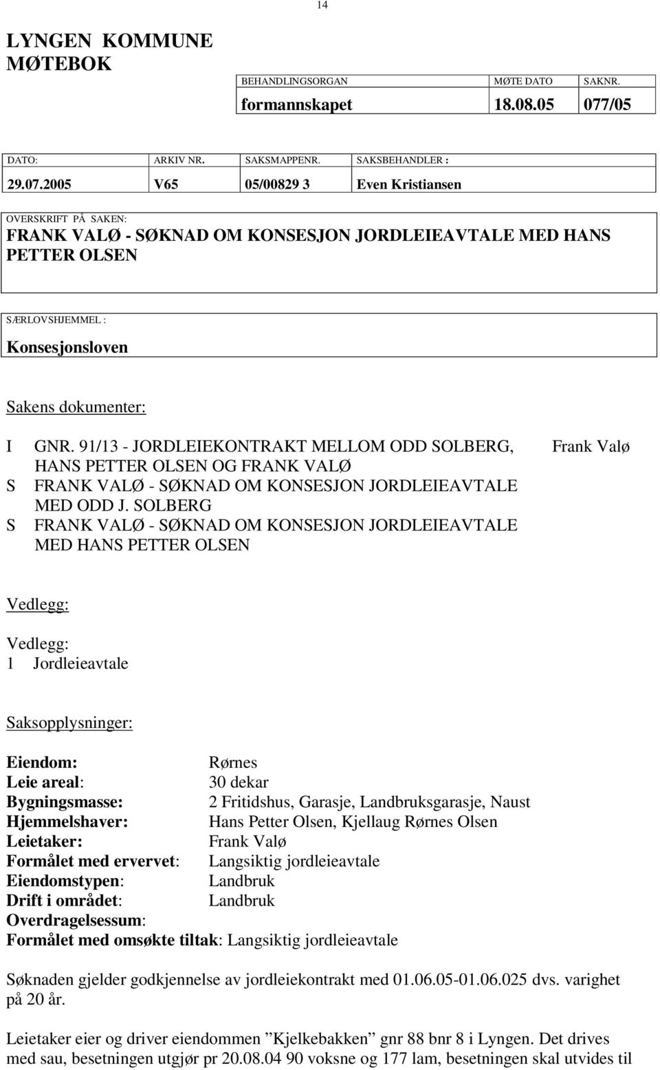 2005 V65 05/00829 3 Even Kristiansen OVERSKRIFT PÅ SAKEN: FRANK VALØ - SØKNAD OM KONSESJON JORDLEIEAVTALE MED HANS PETTER OLSEN SÆRLOVSHJEMMEL : Konsesjonsloven Sakens dokumenter: I S S GNR.