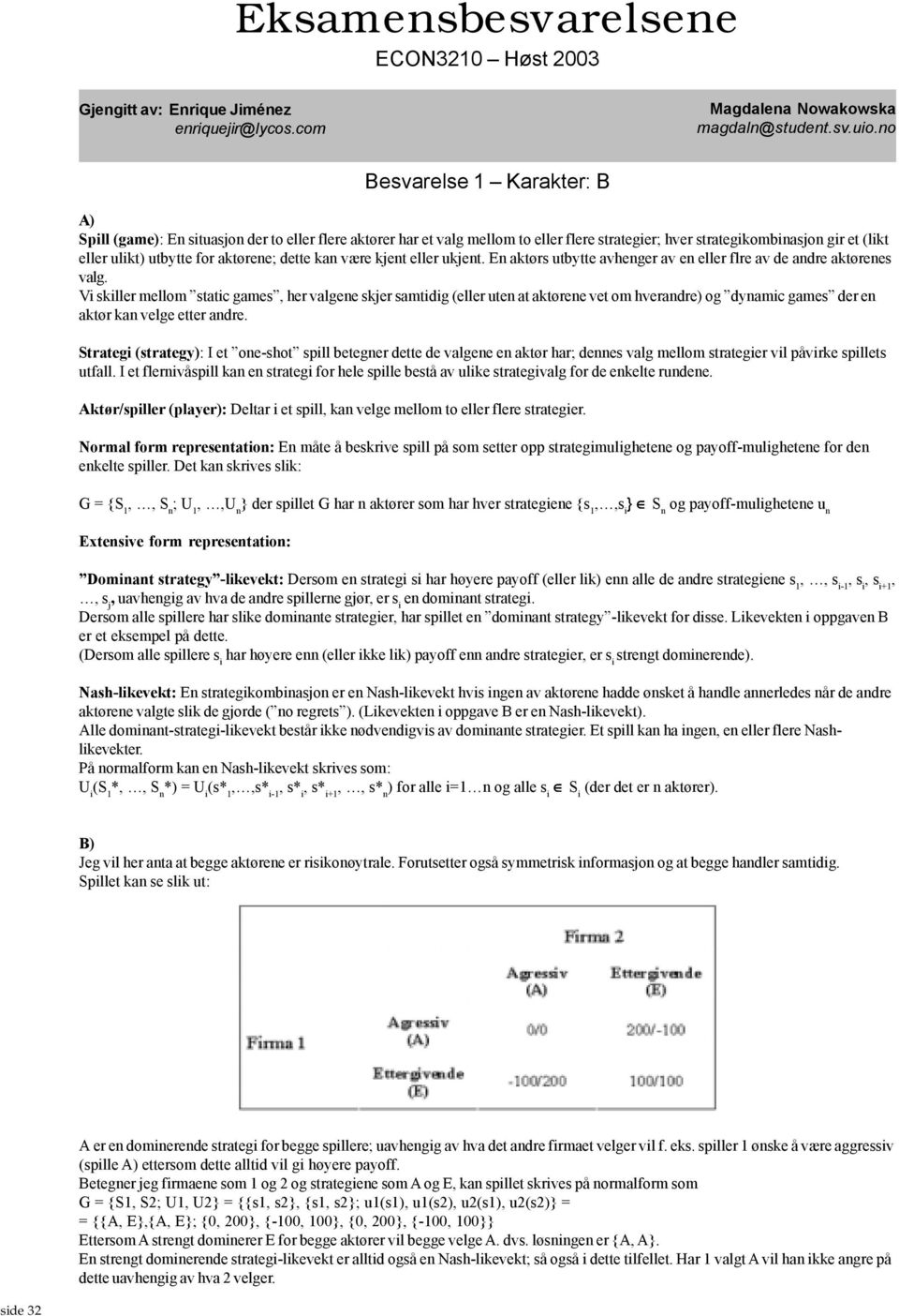 aktørene; dette kan være kjent eller ukjent. En aktørs utbytte avhenger av en eller flre av de andre aktørenes valg.