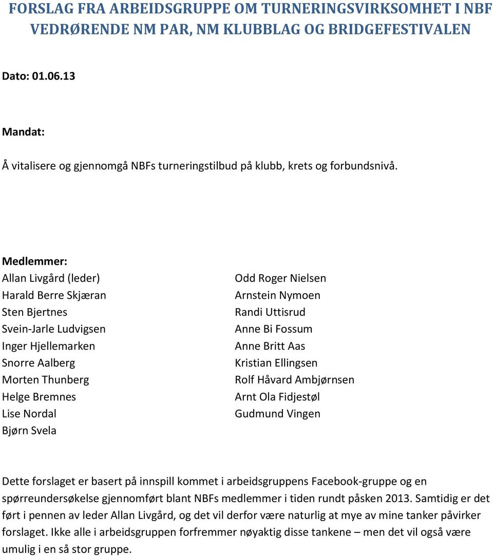 Medlemmer: Allan Livgård (leder) Harald Berre Skjæran Sten Bjertnes Svein-Jarle Ludvigsen Inger Hjellemarken Snorre Aalberg Morten Thunberg Helge Bremnes Lise Nordal Bjørn Svela Odd Roger Nielsen