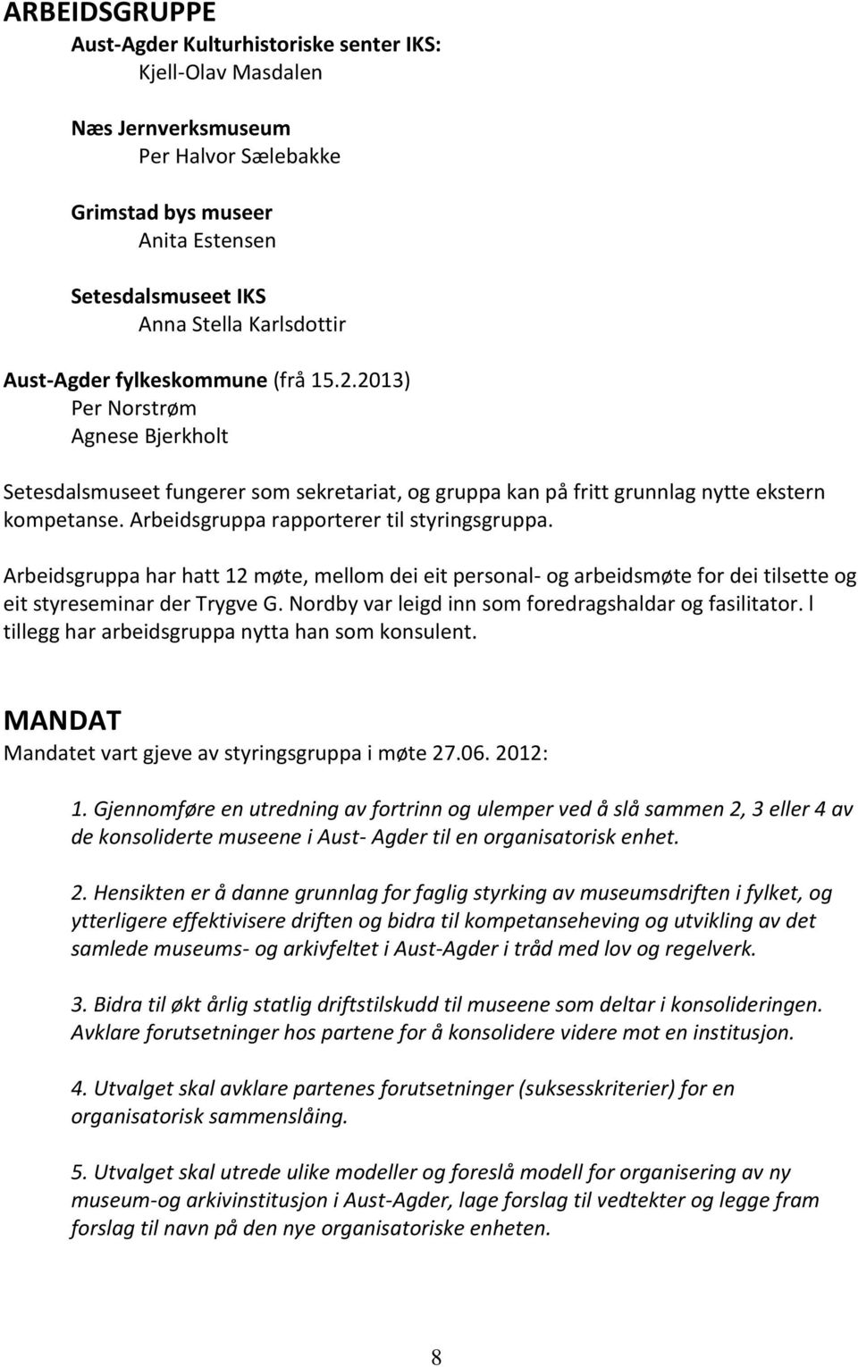 Arbeidsgruppa rapporterer til styringsgruppa. Arbeidsgruppa har hatt 12 møte, mellom dei eit personal- og arbeidsmøte for dei tilsette og eit styreseminar der Trygve G.