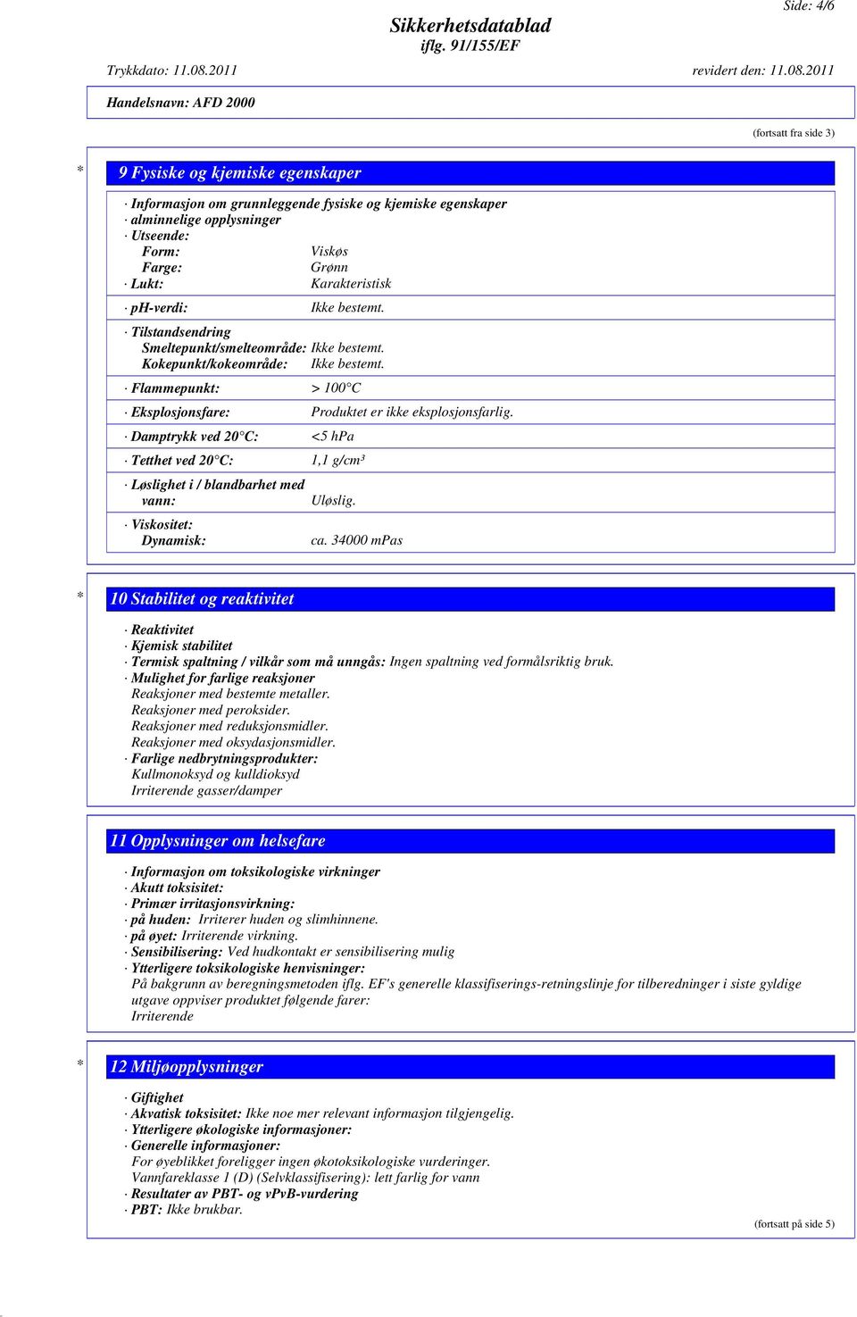 Flammepunkt: > 100 C Eksplosjonsfare: Produktet er ikke eksplosjonsfarlig. Damptrykk ved 20 C: <5 hpa Tetthet ved 20 C: 1,1 g/cm³ Løslighet i / blandbarhet med vann: Viskositet: Dynamisk: Uløslig. ca.