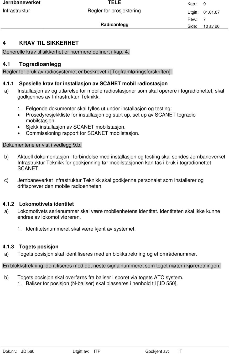 Teknikk. 1. Følgende dokumenter skal fylles ut under installasjon og testing: Prosedyresjekkliste for installasjon og start up, set up av SCANET togradio mobilstasjon.