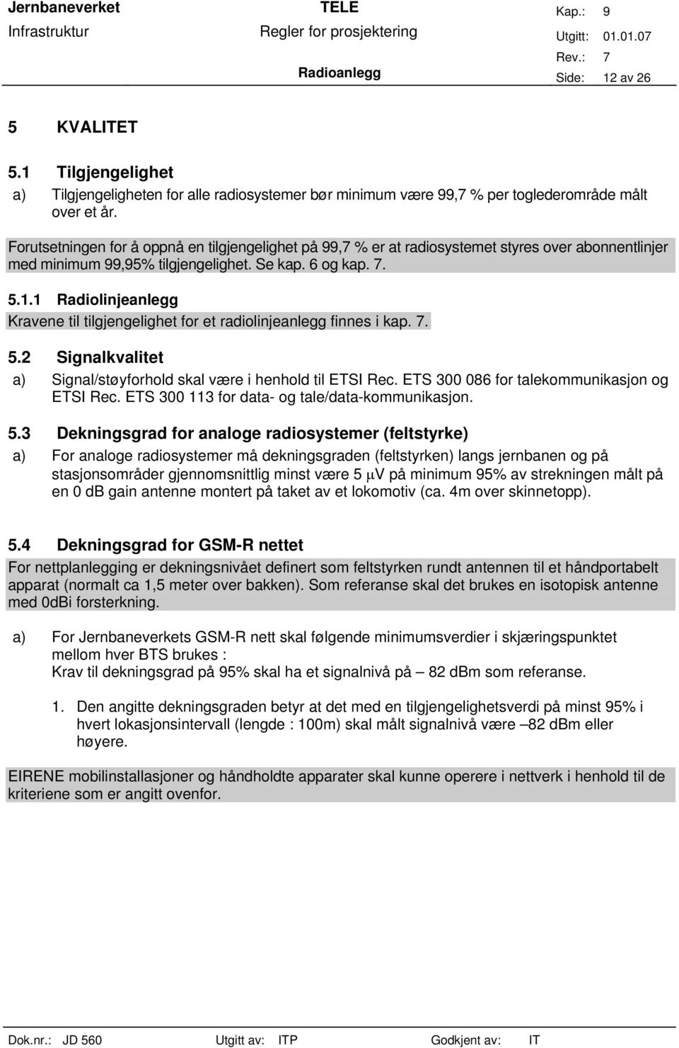 1 Radiolinjeanlegg Kravene til tilgjengelighet for et radiolinjeanlegg finnes i kap. 7. 5.2 Signalkvalitet a) Signal/støyforhold skal være i henhold til ETSI Rec.