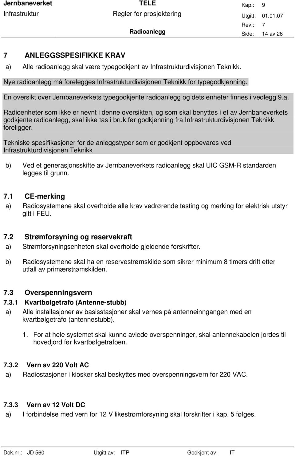 ioanlegg må forelegges Infrastrukturdivisjonen Teknikk for typegodkjenning. En oversikt over Jernbaneverkets typegodkjente radioanlegg og dets enheter finnes i vedlegg 9.a. Radioenheter som ikke er