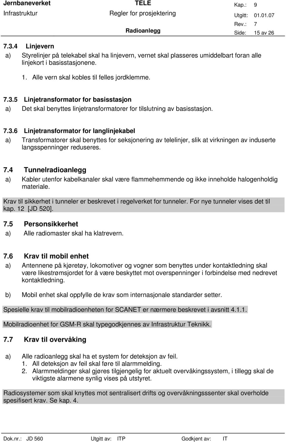 7.4 Tunnelradioanlegg a) Kabler utenfor kabelkanaler skal være flammehemmende og ikke inneholde halogenholdig materiale. Krav til sikkerhet i tunneler er beskrevet i regelverket for tunneler.