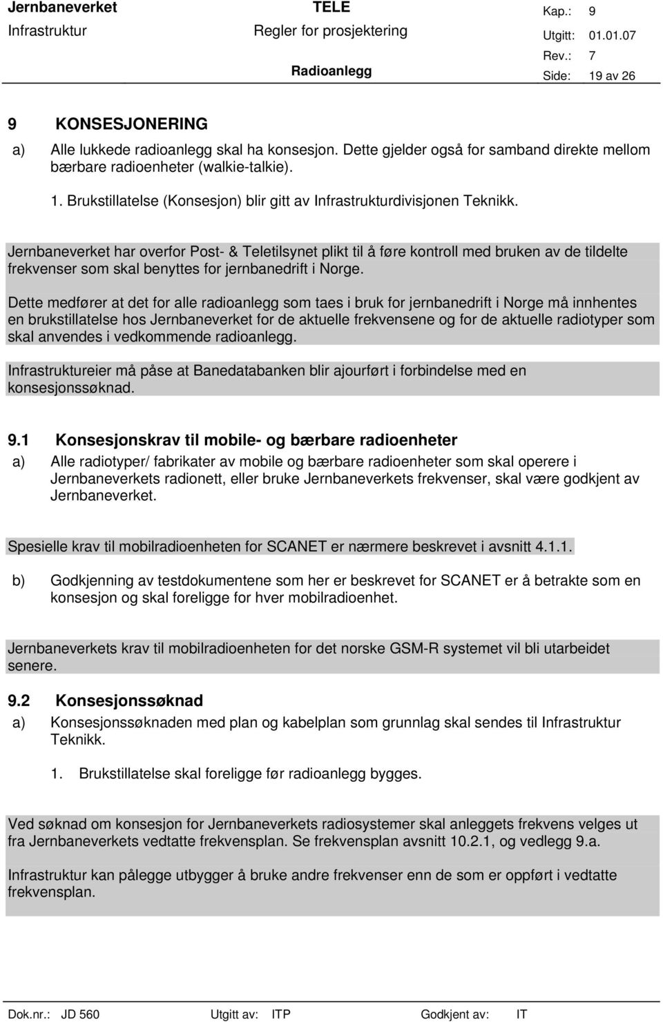 Dette medfører at det for alle radioanlegg som taes i bruk for jernbanedrift i Norge må innhentes en brukstillatelse hos Jernbaneverket for de aktuelle frekvensene og for de aktuelle radiotyper som