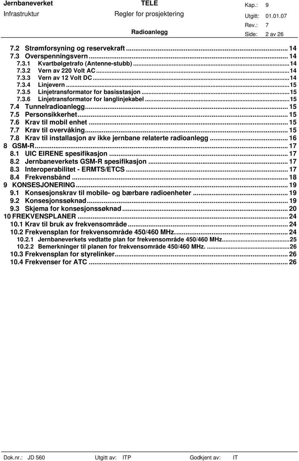 ..15 7.8 Krav til installasjon av ikke jernbane relaterte radioanlegg... 16 8 GSM-R... 17 8.1 UIC EIRENE spesifikasjon... 17 8.2 Jernbaneverkets GSM-R spesifikasjon... 17 8.3 Interoperabilitet - ERMTS/ETCS.