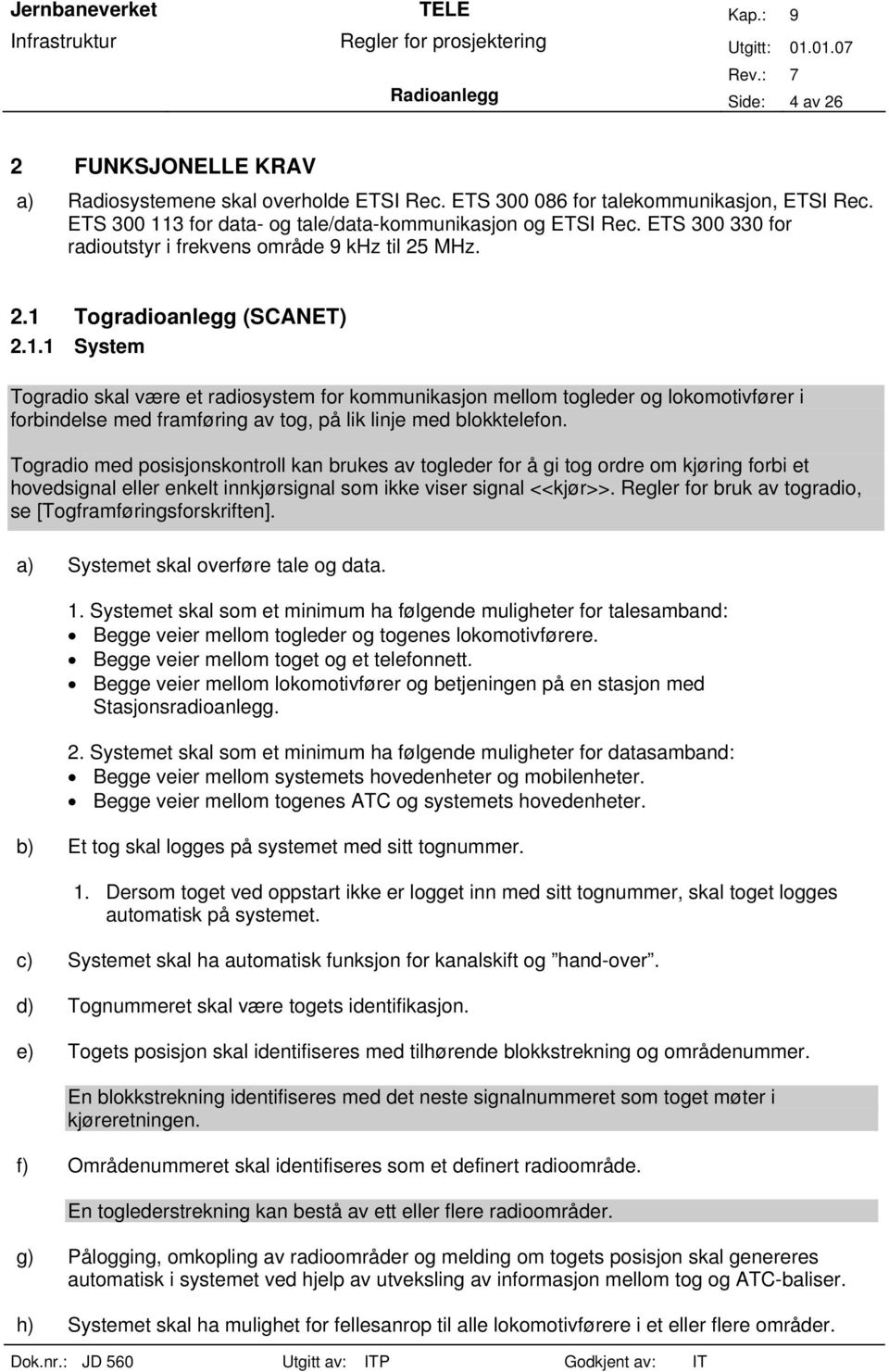 Togradioanlegg (SCANET) 2.1.1 System Togradio skal være et radiosystem for kommunikasjon mellom togleder og lokomotivfører i forbindelse med framføring av tog, på lik linje med blokktelefon.