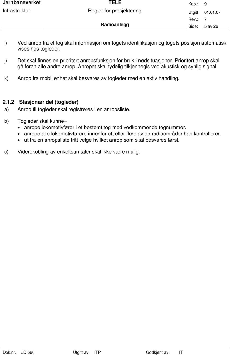 k) Anrop fra mobil enhet skal besvares av togleder med en aktiv handling. 2.1.2 Stasjonær del (togleder) a) Anrop til togleder skal registreres i en anropsliste.