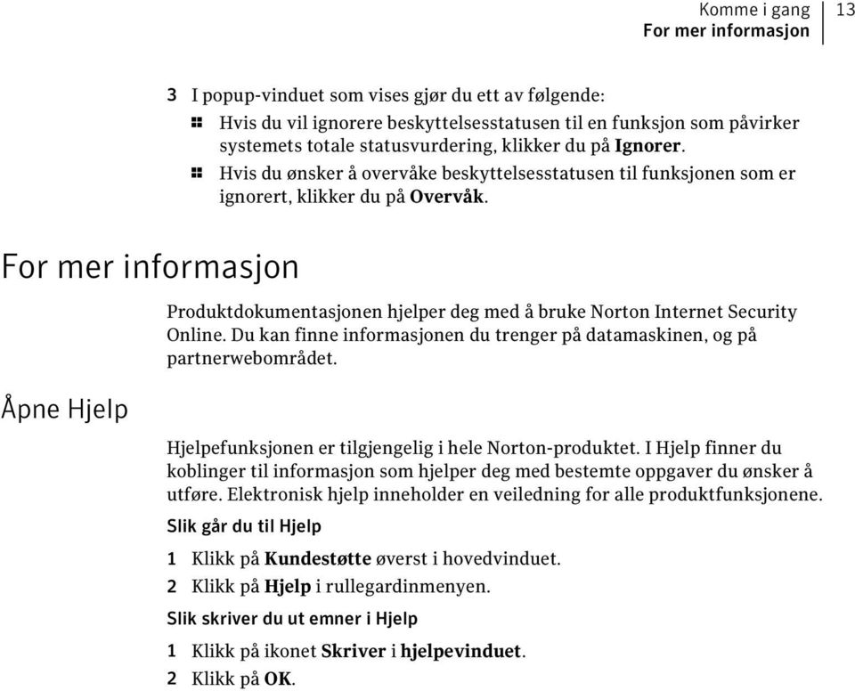 For mer informasjon Åpne Hjelp Produktdokumentasjonen hjelper deg med å bruke Norton Internet Security Online. Du kan finne informasjonen du trenger på datamaskinen, og på partnerwebområdet.