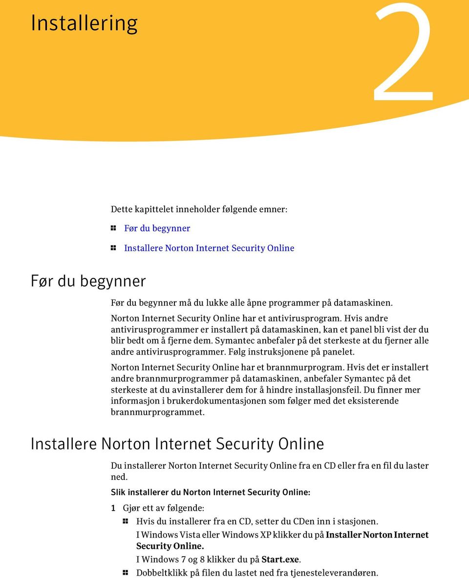 Symantec anbefaler på det sterkeste at du fjerner alle andre antivirusprogrammer. Følg instruksjonene på panelet. Norton Internet Security Online har et brannmurprogram.