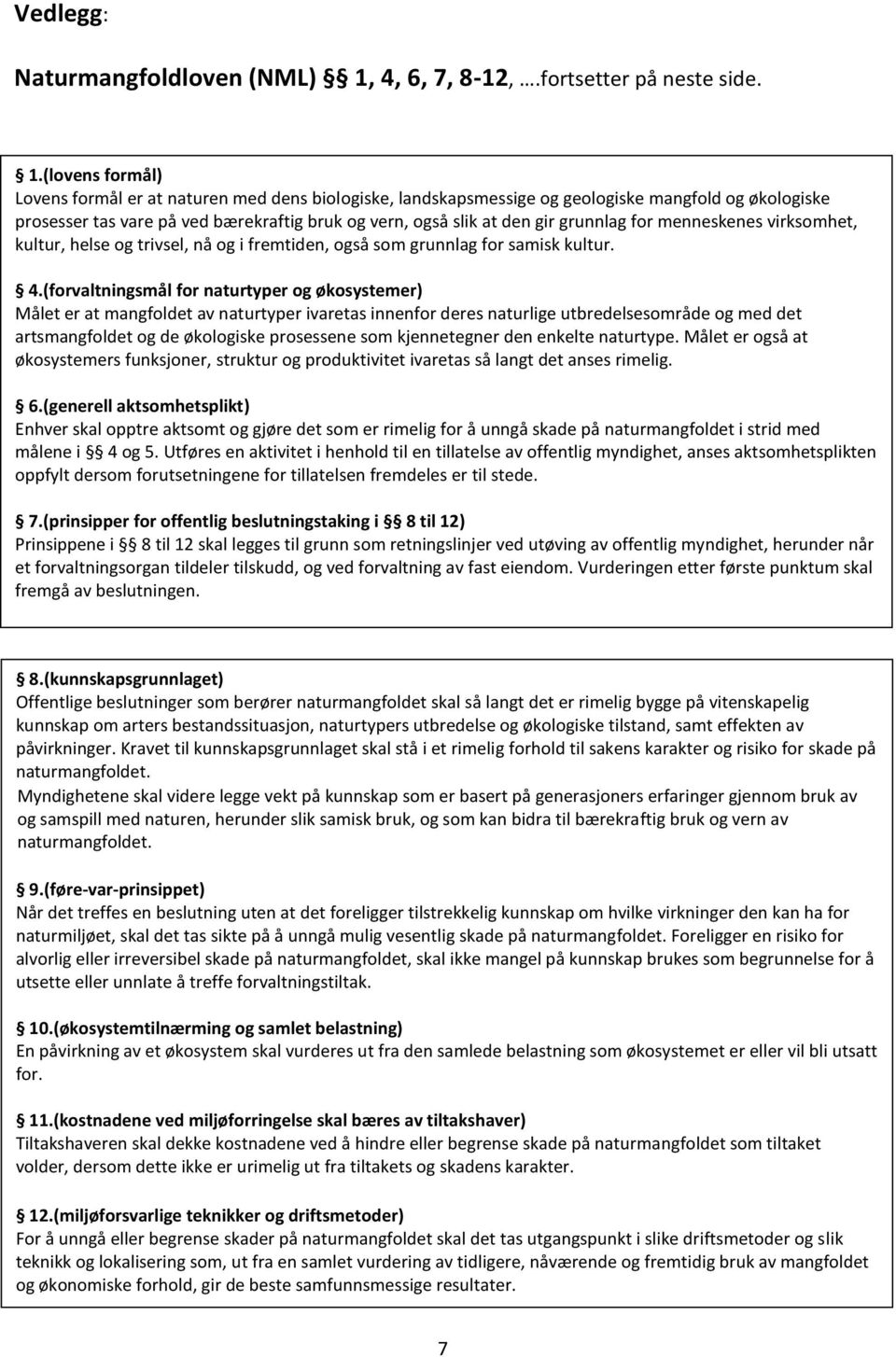 (lovens formål) Lovens formål er at naturen med dens biologiske, landskapsmessige og geologiske mangfold og økologiske prosesser tas vare på ved bærekraftig bruk og vern, også slik at den gir