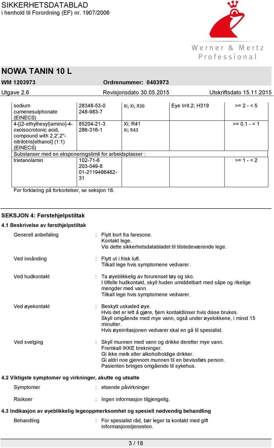 >= 0,1 - < 1 >= 1 - < 2 SEKSJON 4: Førstehjelpstiltak 4.1 Beskrivelse av førsthjelpstiltak Generell anbefaling Ved innånding Ved hudkontakt Ved øyekontakt Ved svelging : Flytt bort fra faresone.