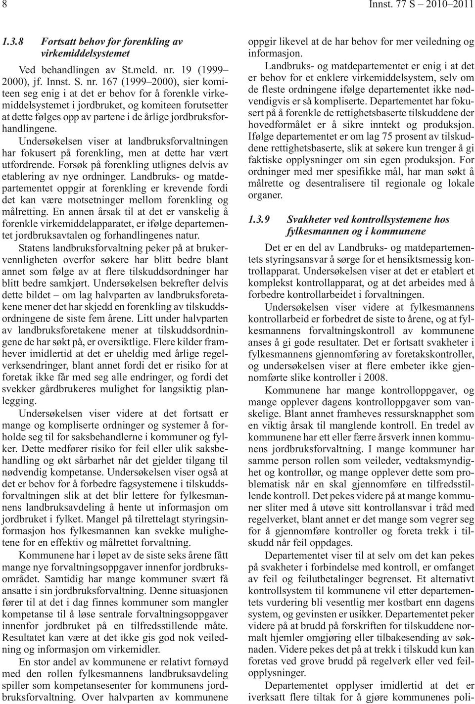 167 (1999 2000), sier komiteen seg enig i at det er behov for å forenkle virkemiddelsystemet i jordbruket, og komiteen forutsetter at dette følges opp av partene i de årlige jordbruksforhandlingene.