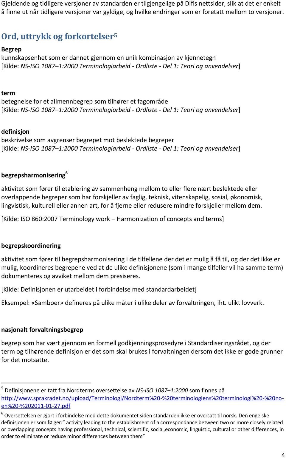 Ord, uttrykk og forkortelser 5 Begrep kunnskapsenhet som er dannet gjennom en unik kombinasjon av kjennetegn [Kilde: NS-ISO 1087 1:2000 Terminologiarbeid - Ordliste - Del 1: Teori og anvendelser]