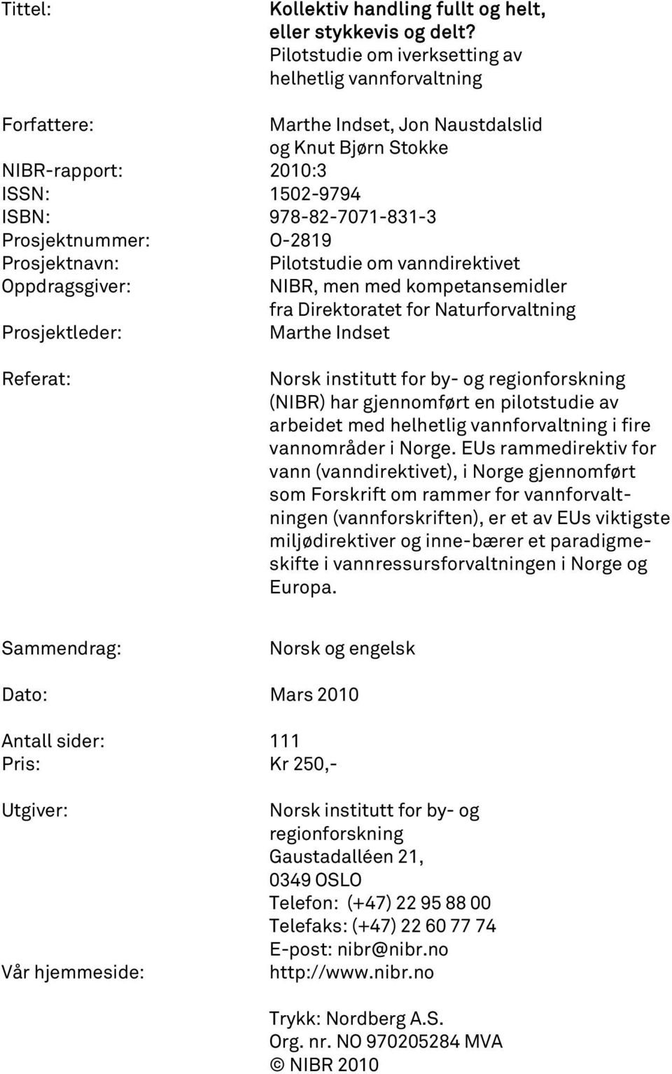 O-2819 Prosjektnavn: Pilotstudie om vanndirektivet Oppdragsgiver: NIBR, men med kompetansemidler fra Direktoratet for Naturforvaltning Prosjektleder: Marthe Indset Referat: Norsk institutt for by- og