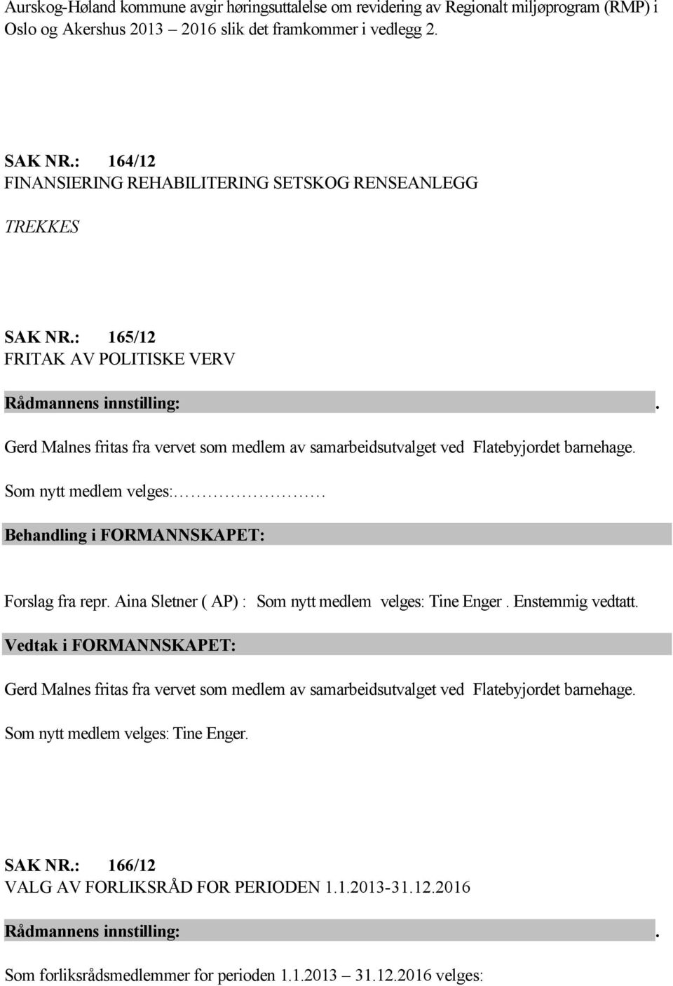 : 165/12 FRITAK AV POLITISKE VERV Gerd Malnes fritas fra vervet som medlem av samarbeidsutvalget ved Flatebyjordet barnehage. Som nytt medlem velges: Forslag fra repr.