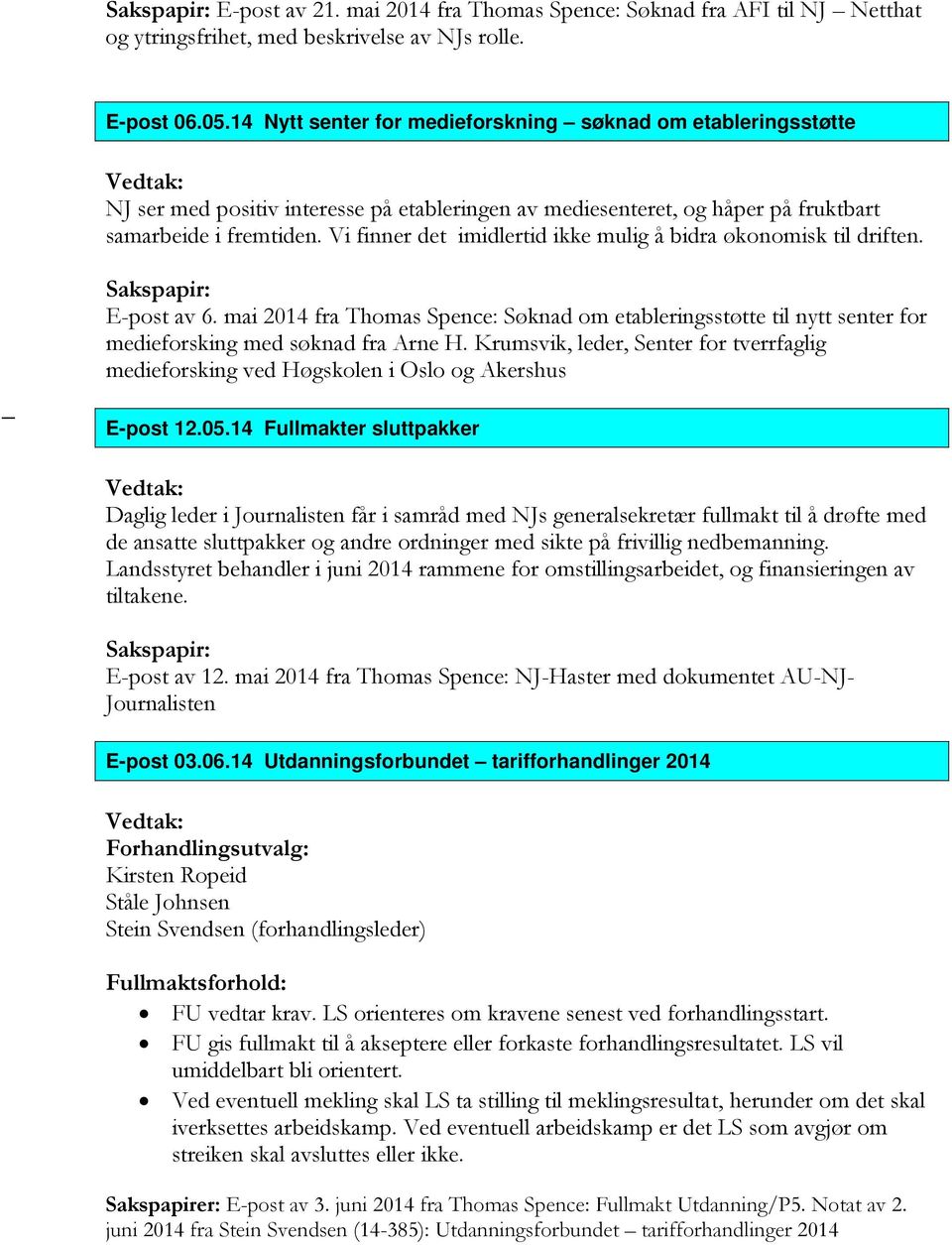 Vi finner det imidlertid ikke mulig å bidra økonomisk til driften. E-post av 6. mai 2014 fra Thomas Spence: Søknad om etableringsstøtte til nytt senter for medieforsking med søknad fra Arne H.