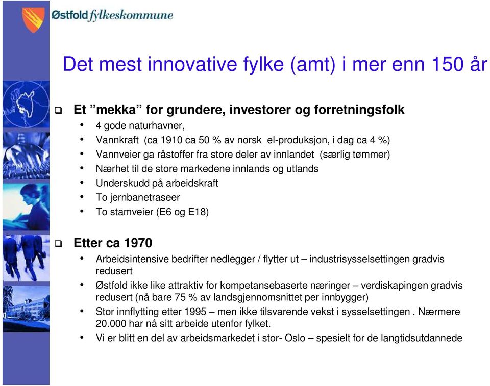 Arbeidsintensive bedrifter nedlegger / flytter ut industrisysselsettingen gradvis redusert Østfold ikke like attraktiv for kompetansebaserte næringer verdiskapingen gradvis redusert (nå bare 75 % av