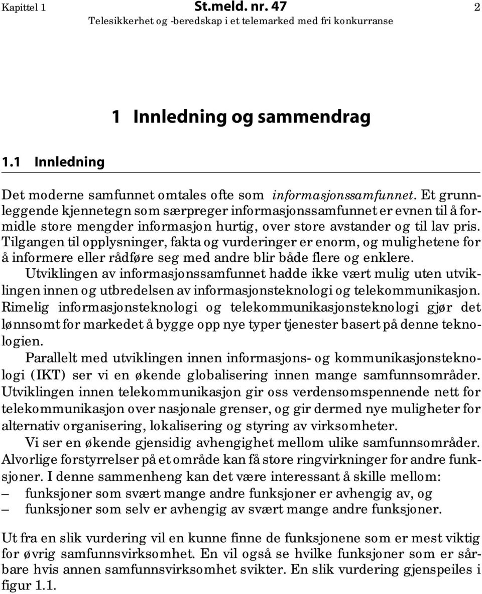 Tilgangen til opplysninger, fakta og vurderinger er enorm, og mulighetene for å informere eller rådføre seg med andre blir både flere og enklere.