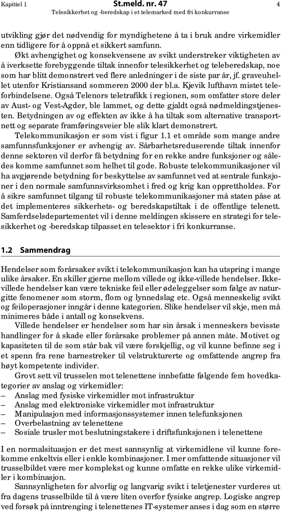 de siste par år, jf. graveuhellet utenfor Kristiansand sommeren 2000 der bl.a. Kjevik lufthavn mistet teleforbindelsene.