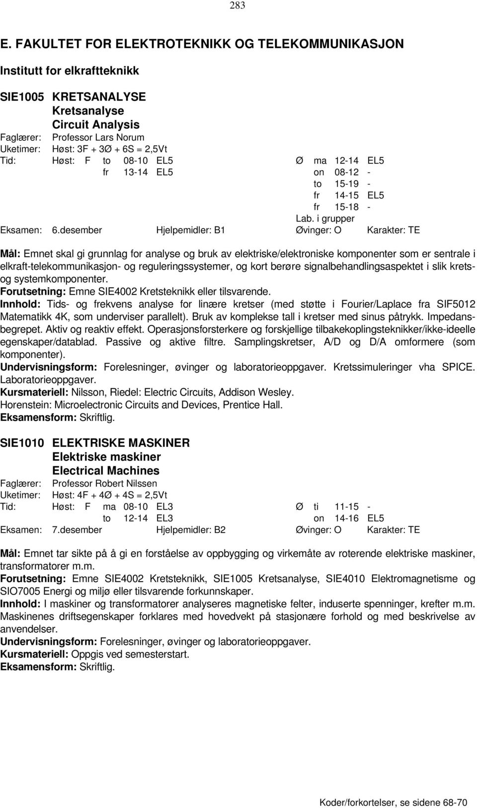 Tid: Høst: F to 08-10 EL5 Ø ma 12-14 EL5 fr 13-14 EL5 on 08-12 - to 15-19 - fr 14-15 EL5 fr 15-18 - Lab. i grupper Eksamen: 6.