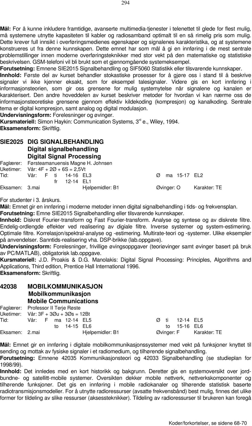 Dette emnet har som mål å gi en innføring i de mest sentrale problemstillinger innen moderne overføringsteknikker med stor vekt på den matematiske og statistiske beskrivelsen.