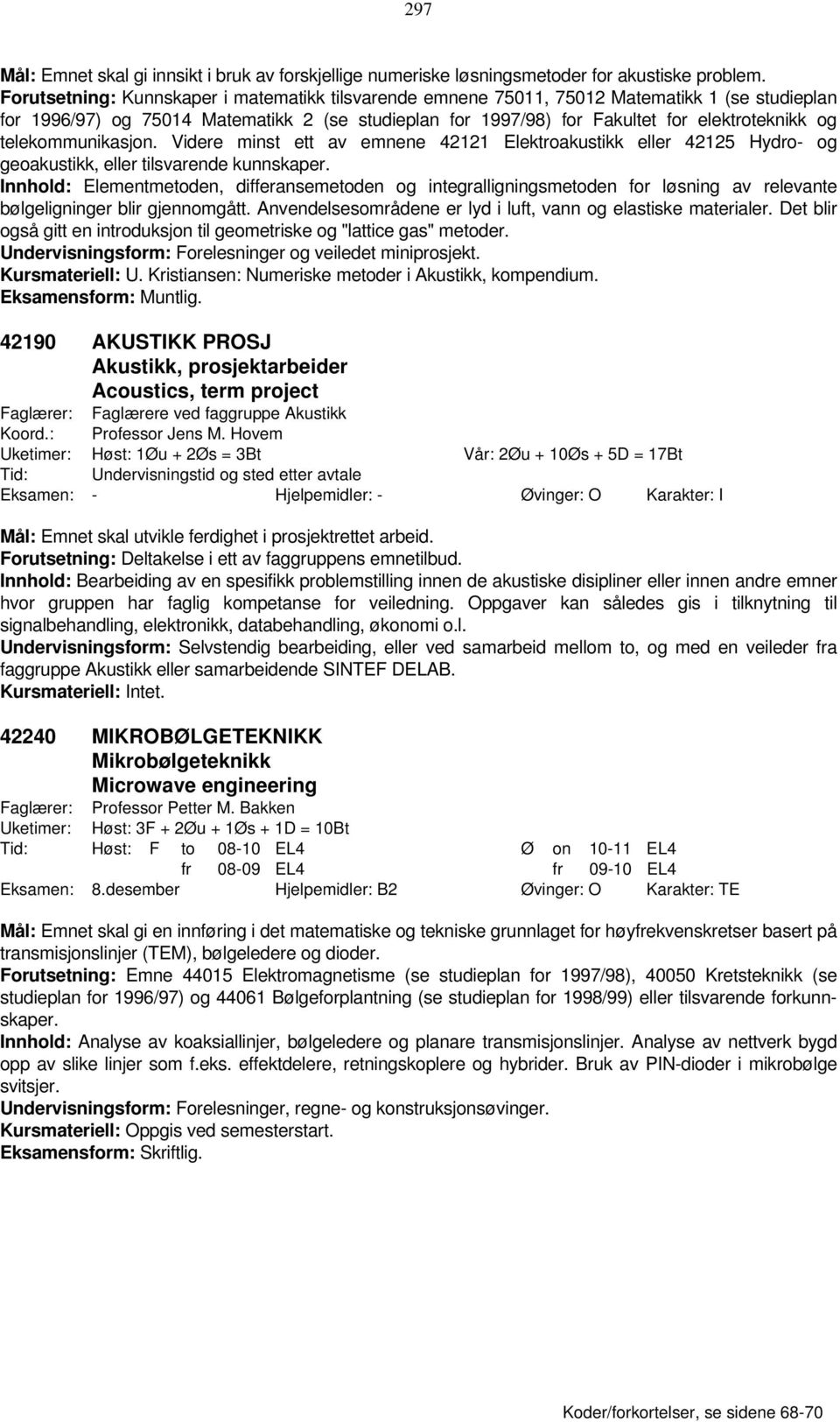 telekommunikasjon. Videre minst ett av emnene 42121 Elektroakustikk eller 42125 Hydro- og geoakustikk, eller tilsvarende kunnskaper.