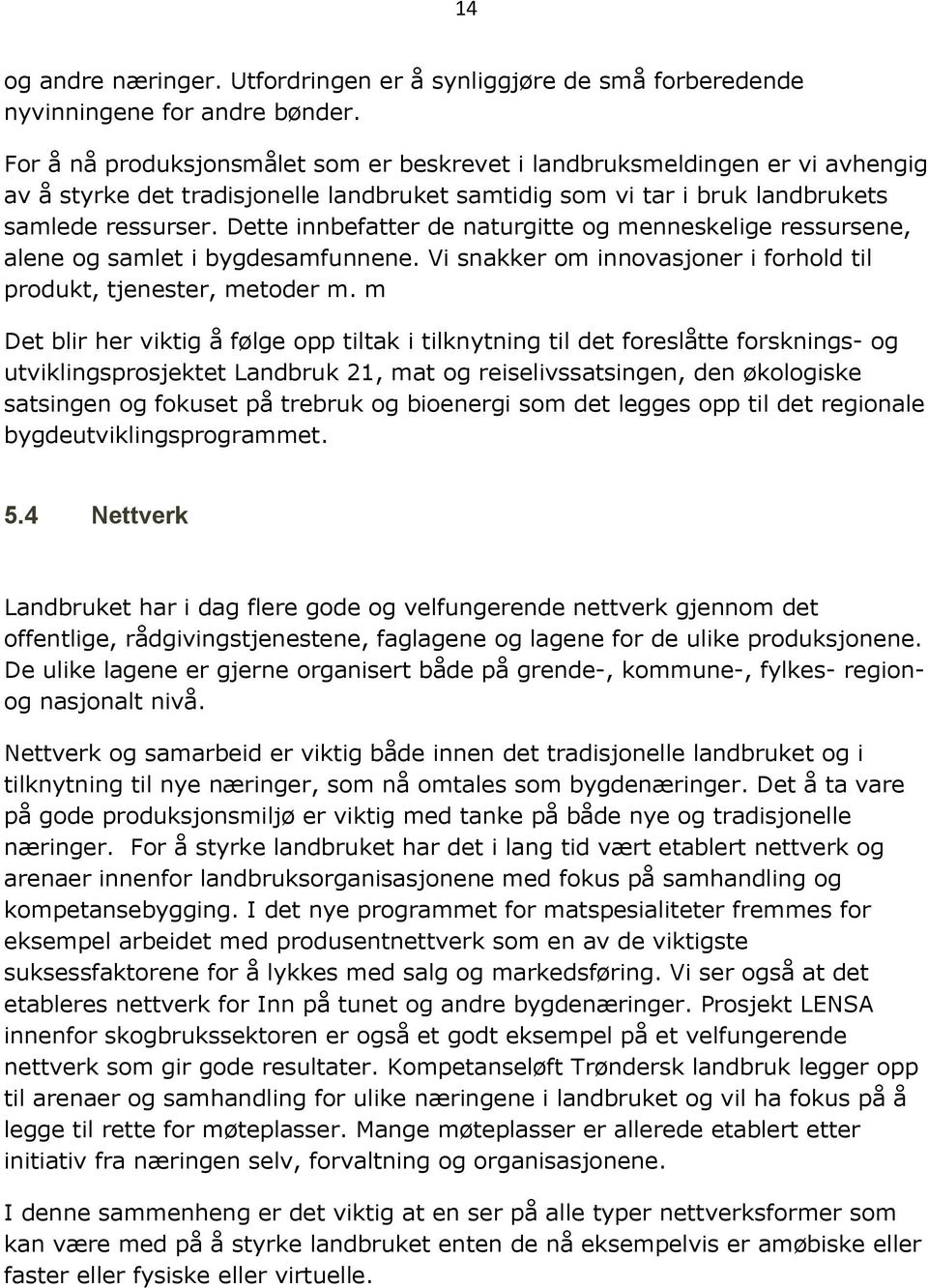 Dette innbefatter de naturgitte og menneskelige ressursene, alene og samlet i bygdesamfunnene. Vi snakker om innovasjoner i forhold til produkt, tjenester, metoder m.