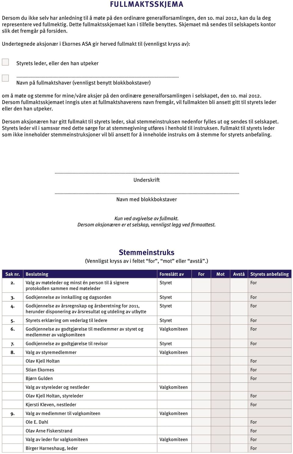 Undertegnede aksjonær i Ekornes ASA gir herved fullmakt til (vennligst kryss av): Styrets leder, eller den han utpeker Navn på fullmaktshaver (vennligst benytt blokkbokstaver) om å møte og stemme for