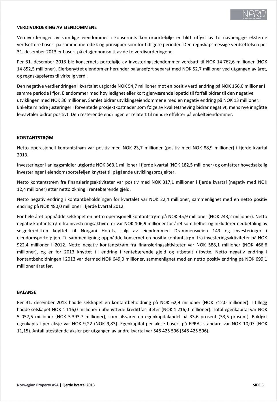 desember 2013 ble konsernets portefølje av investeringseiendommer verdsatt til NOK 14 762,6 millioner (NOK 14 852,5 millioner).