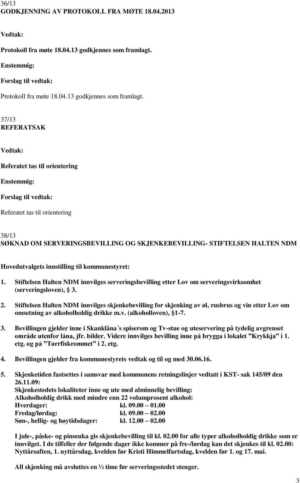 37/13 REFERATSAK Referatet tas til orientering Referatet tas til orientering 38/13 SØKNAD OM SERVERINGSBEVILLING OG SKJENKEBEVILLING- STIFTELSEN HALTEN NDM Hovedutvalgets innstilling til