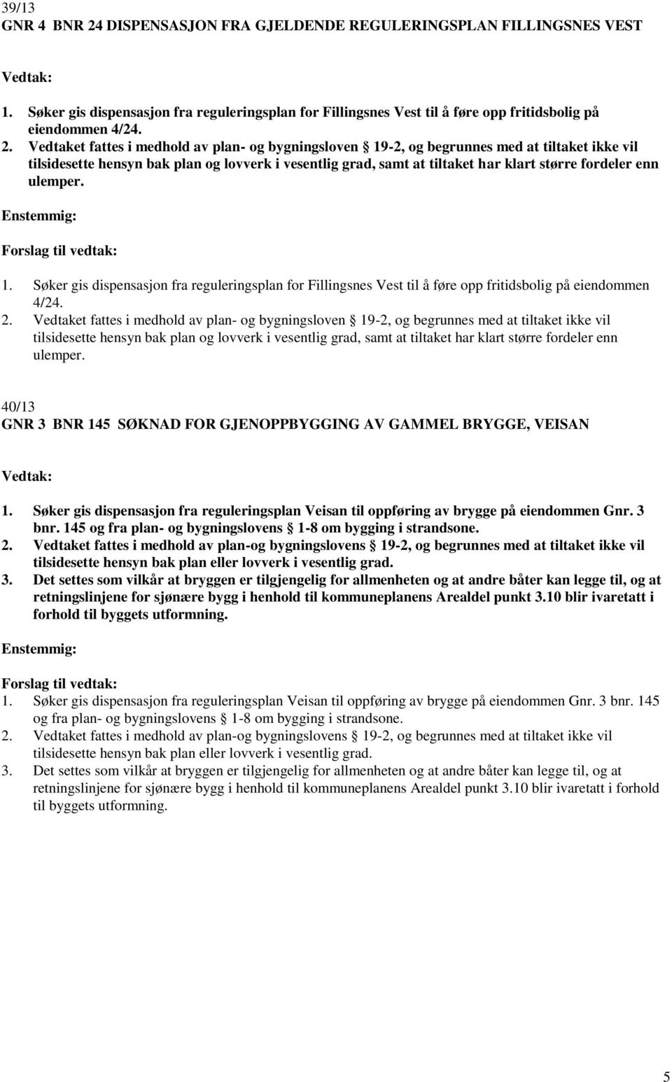 Vedtaket fattes i medhold av plan- og bygningsloven 19-2, og begrunnes med at tiltaket ikke vil tilsidesette hensyn bak plan og lovverk i vesentlig grad, samt at tiltaket har klart større fordeler