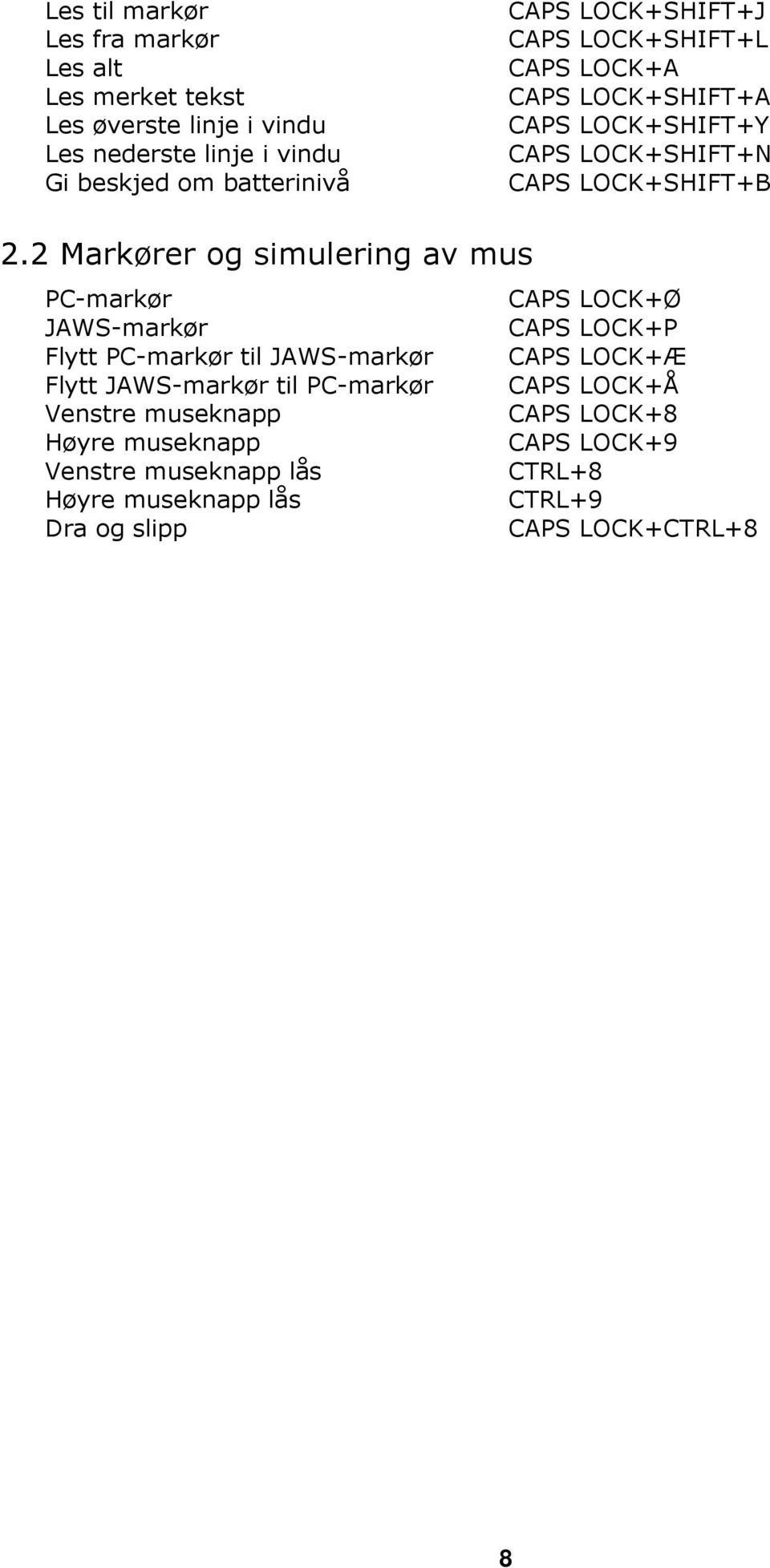 2 Markører og simulering av mus PC-markør CAPS LOCK+Ø JAWS-markør CAPS LOCK+P Flytt PC-markør til JAWS-markør CAPS LOCK+Æ Flytt JAWS-markør