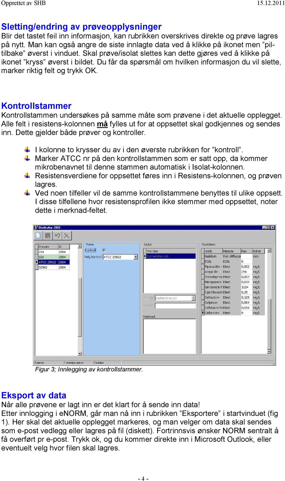 Du får da spørsmål om hvilken informasjon du vil slette, marker riktig felt og trykk OK. Kontrollstammer Kontrollstammen undersøkes på samme måte som prøvene i det aktuelle opplegget.