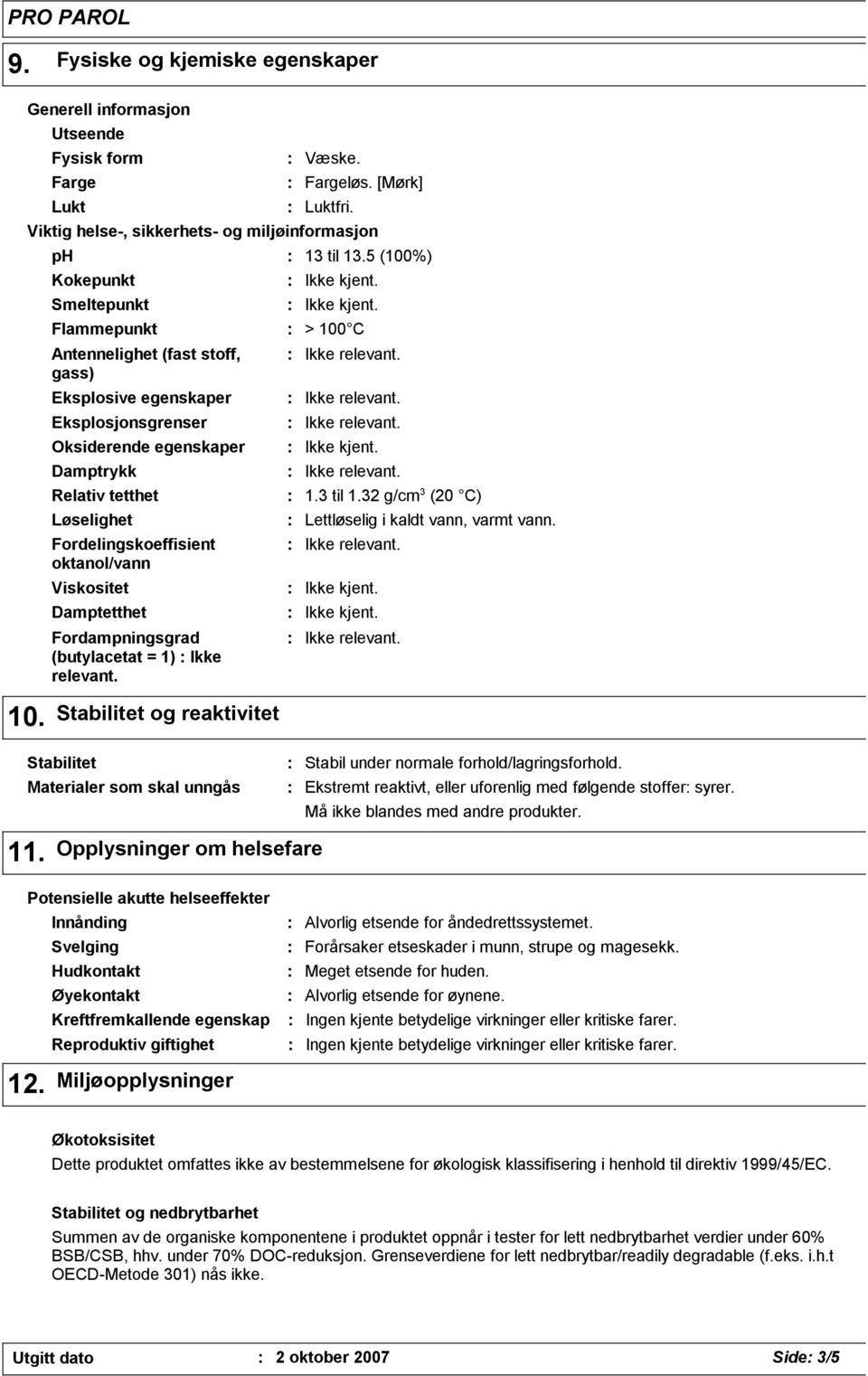 Viktig helse-, sikkerhets- og miljøinformasjon Flammepunkt > 100 C Antennelighet (fast stoff, gass) Eksplosive egenskaper Eksplosjonsgrenser Oksiderende egenskaper Fordelingskoeffisient oktanol/vann
