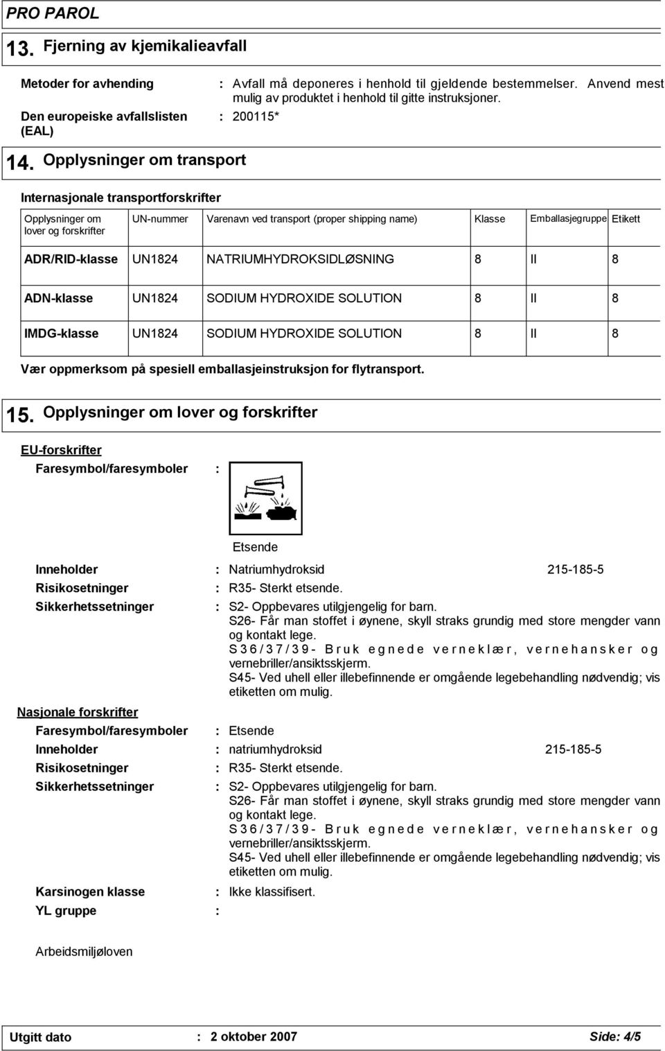 Opplysninger om transport Internasjonale transportforskrifter Opplysninger om lover og forskrifter UN-nummer Varenavn ved transport (proper shipping name) Klasse Emballasjegruppe Etikett