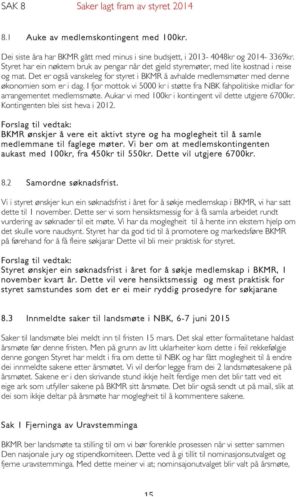 I fjor mottok vi 5000 kr i støtte fra NBK fahpolitiske midlar for arrangementet medlemsmøte. Aukar vi med 100kr i kontingent vil dette utgjere 6700kr. Kontingenten blei sist heva i 2012.