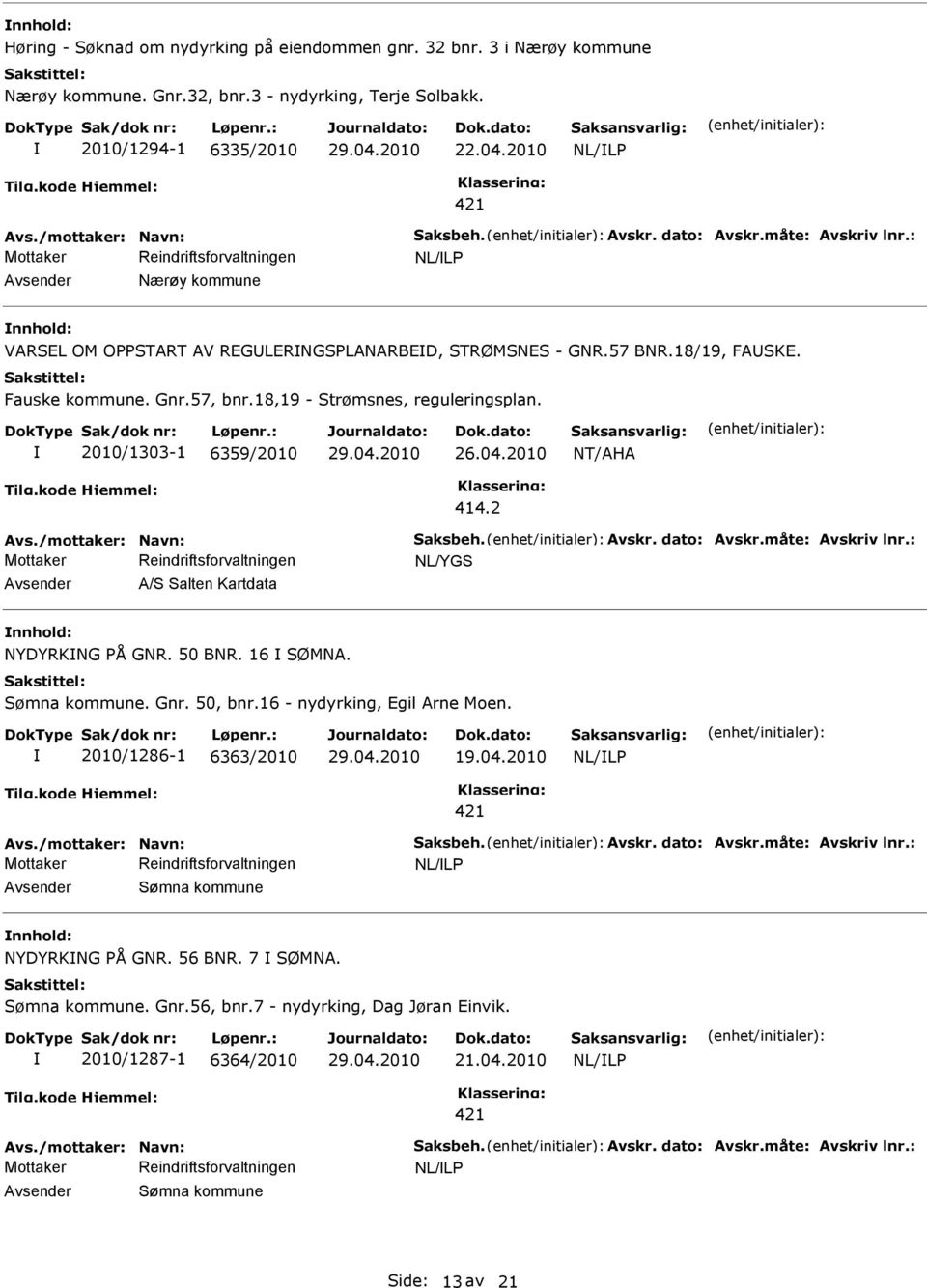 2010/1303-1 6359/2010 NT/AHA 414.2 Avs./mottaker: Navn: Saksbeh. Avskr. dato: Avskr.måte: Avskriv lnr.: A/S Salten Kartdata NYDYRKNG PÅ GNR. 50 BNR. 16 SØMNA. Sømna kommune. Gnr. 50, bnr.