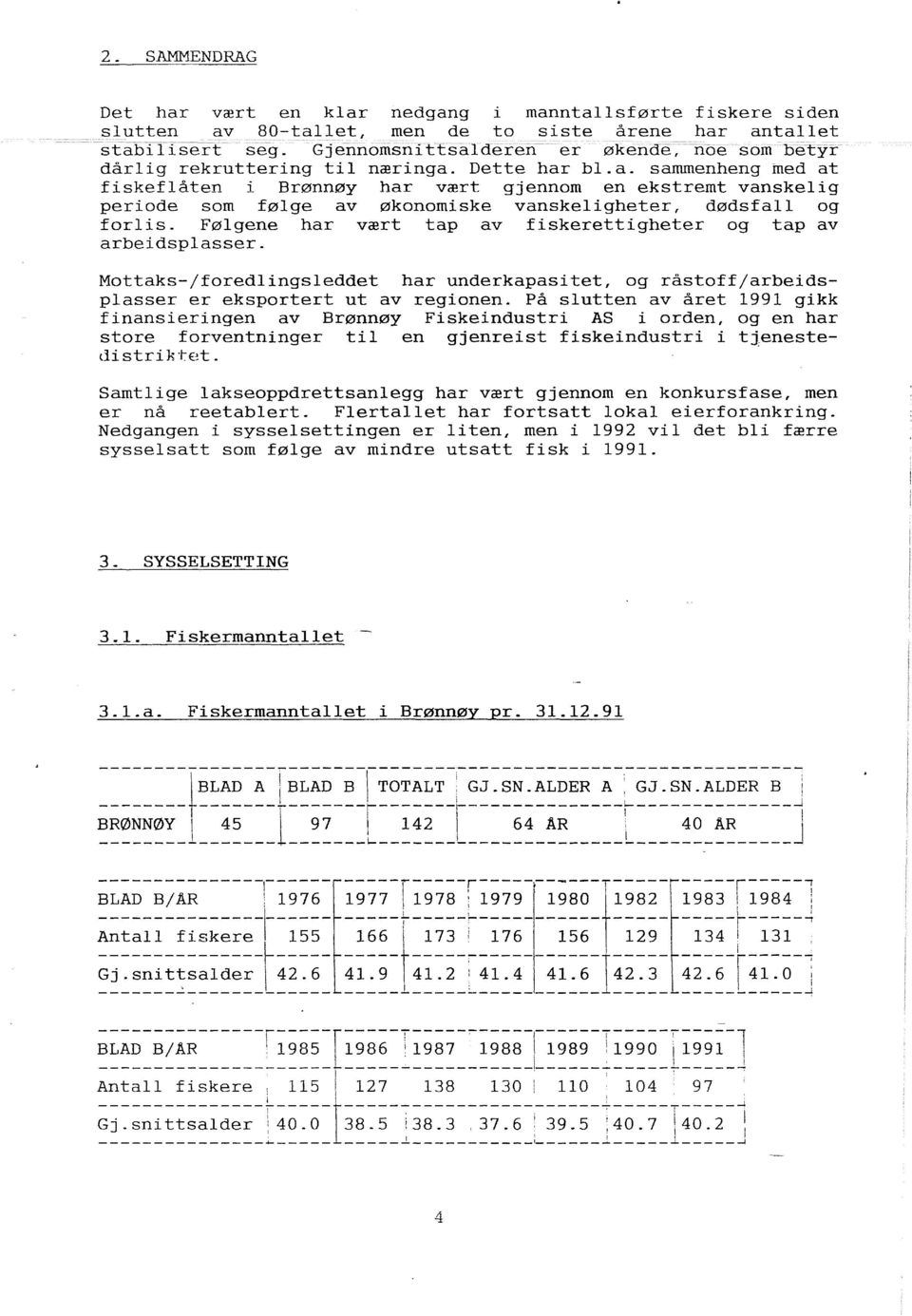 Føgene har vært tap av fiskerettigheter og tap av arbeidspasser. Mottaks-/foredingseddet har underkapasitet, og råstoff/arbeidspasser er eksportert ut av regionen.