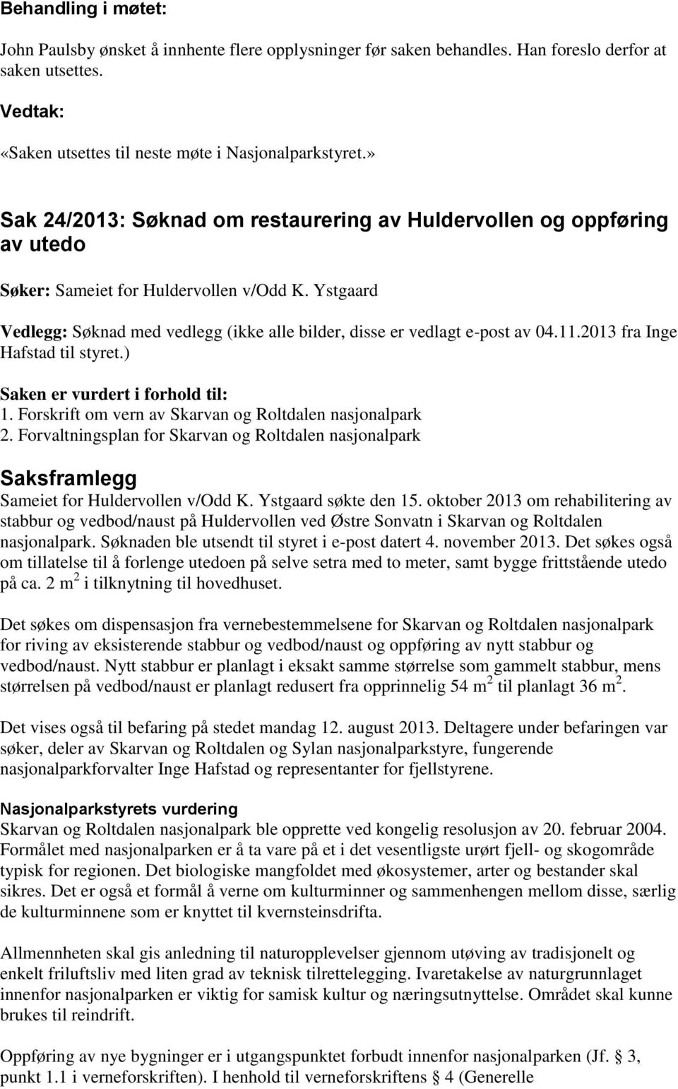 Ystgaard Vedlegg: Søknad med vedlegg (ikke alle bilder, disse er vedlagt e-post av 04.11.2013 fra Inge Hafstad til styret.) Saken er vurdert i forhold til: 1.