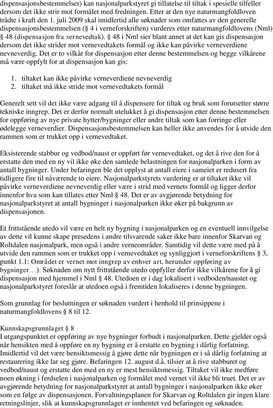 juli 2009 skal imidlertid alle søknader som omfattes av den generelle dispensasjonsbestemmelsen ( 4 i verneforskriften) vurderes etter naturmangfoldlovens (Nml) 48 (dispensasjon fra vernevedtak).